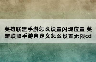 英雄联盟手游怎么设置闪现位置 英雄联盟手游自定义怎么设置无限cd